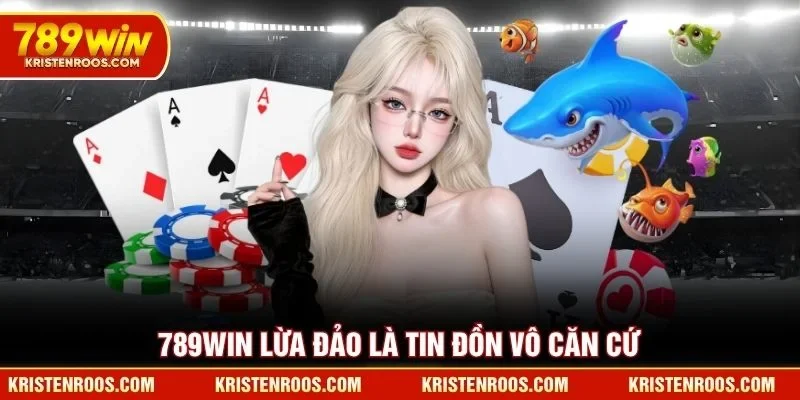 789WIN lừa đảo là tin đồn vô căn cứ